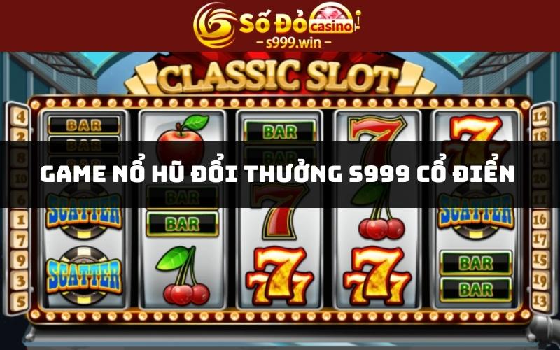 Game nổ hũ đổi thưởng S999 cổ điển